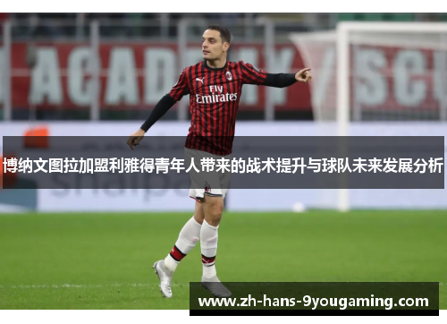 博纳文图拉加盟利雅得青年人带来的战术提升与球队未来发展分析 博纳文图拉加盟利雅得青年人带来的战术提升与球队未来发展分析