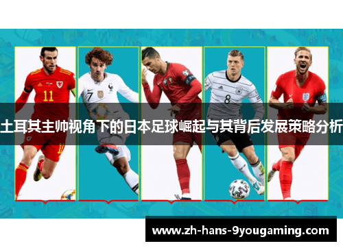 土耳其主帅视角下的日本足球崛起与其背后发展策略分析 土耳其主帅视角下的日本足球崛起与其背后发展策略分析