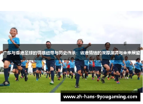 广东与香港足球的情感纽带与历史传承：省港情结的深厚渊源与未来展望