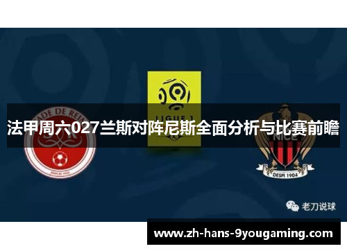 法甲周六027兰斯对阵尼斯全面分析与比赛前瞻 法甲周六027兰斯对阵尼斯全面分析与比赛前瞻