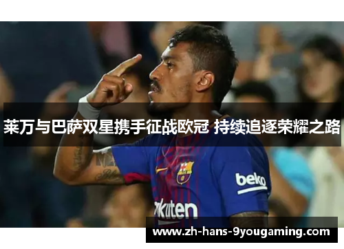 莱万与巴萨双星携手征战欧冠 持续追逐荣耀之路