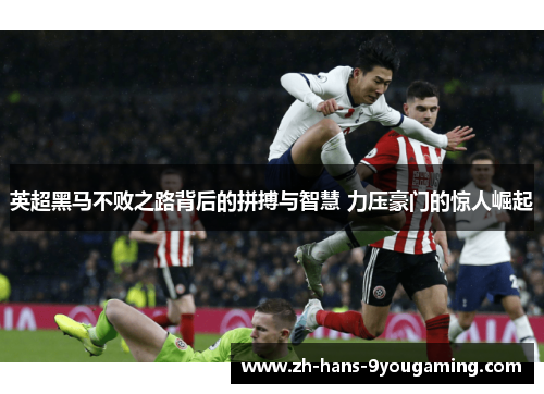 英超黑马不败之路背后的拼搏与智慧 力压豪门的惊人崛起 英超黑马不败之路背后的拼搏与智慧 力压豪门的惊人崛起