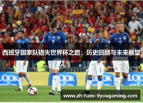 西班牙国家队错失世界杯之路:历史回顾与未来展望 西班牙国家队错失世界杯之路:历史回顾与未来展望