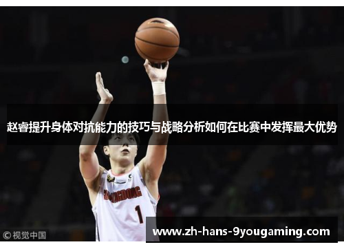 赵睿提升身体对抗能力的技巧与战略分析如何在比赛中发挥最大优势
