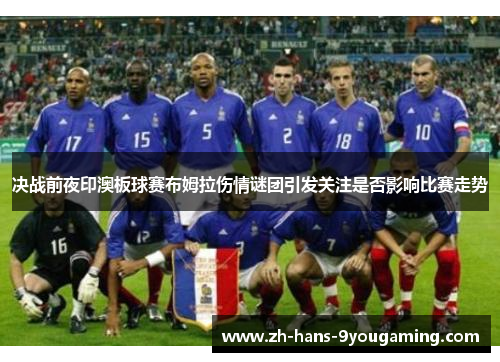 决战前夜印澳板球赛布姆拉伤情谜团引发关注是否影响比赛走势