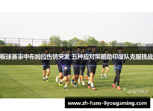 板球赛事中布姆拉伤情突发 五种应对策略助印度队克服挑战