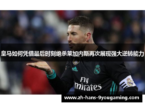 皇马如何凭借最后时刻绝杀莱加内斯再次展现强大逆转能力 皇马如何凭借最后时刻绝杀莱加内斯再次展现强大逆转能力