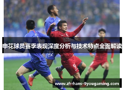 申花球员赛季表现深度分析与技术特点全面解读