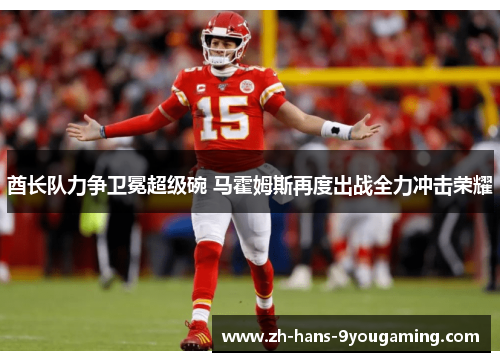 酋长队力争卫冕超级碗 马霍姆斯再度出战全力冲击荣耀 酋长队力争卫冕超级碗 马霍姆斯再度出战全力冲击荣耀