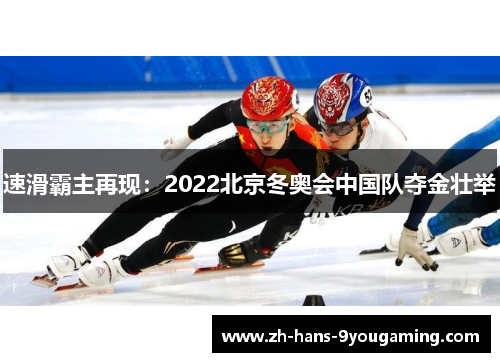 速滑霸主再现:2022北京冬奥会中国队夺金壮举 速滑霸主再现:2022北京冬奥会中国队夺金壮举
