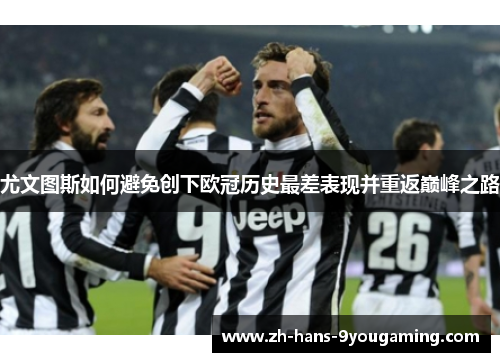 尤文图斯如何避免创下欧冠历史最差表现并重返巅峰之路 尤文图斯如何避免创下欧冠历史最差表现并重返巅峰之路