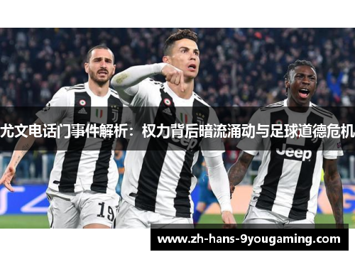 尤文电话门事件解析:权力背后暗流涌动与足球道德危机 尤文电话门事件解析:权力背后暗流涌动与足球道德危机