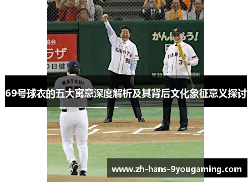 69号球衣的五大寓意深度解析及其背后文化象征意义探讨