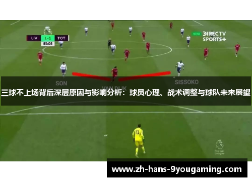 三球不上场背后深层原因与影响分析:球员心理、战术调整与球队未来展望 三球不上场背后深层原因与影响分析:球员心理、战术调整与球队未来展望