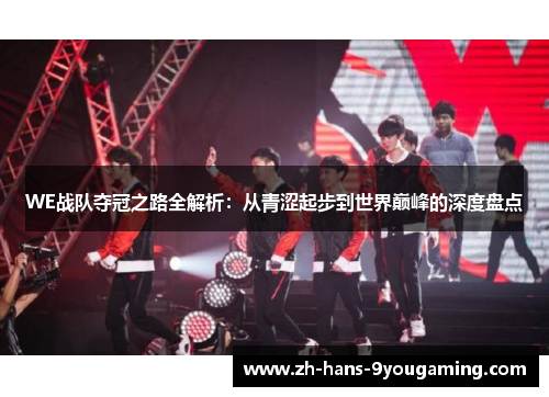 WE战队夺冠之路全解析：从青涩起步到世界巅峰的深度盘点