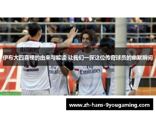 伊布大四喜梗的由来与解读 让我们一探这位传奇球员的幽默瞬间