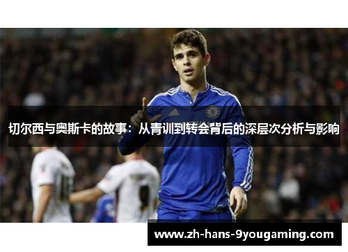 切尔西与奥斯卡的故事：从青训到转会背后的深层次分析与影响