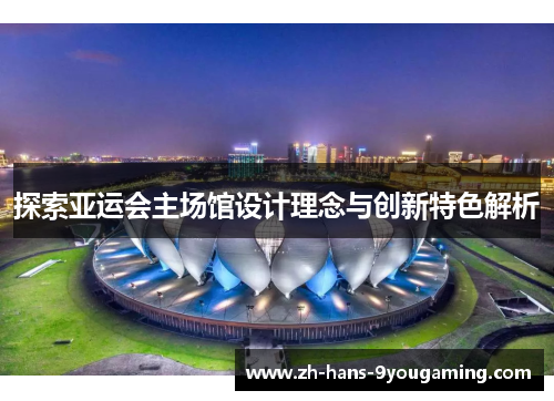 探索亚运会主场馆设计理念与创新特色解析 探索亚运会主场馆设计理念与创新特色解析