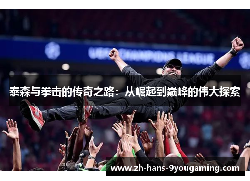 泰森与拳击的传奇之路：从崛起到巅峰的伟大探索