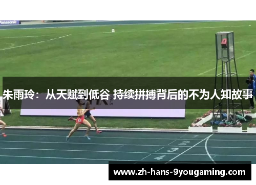 朱雨玲：从天赋到低谷 持续拼搏背后的不为人知故事