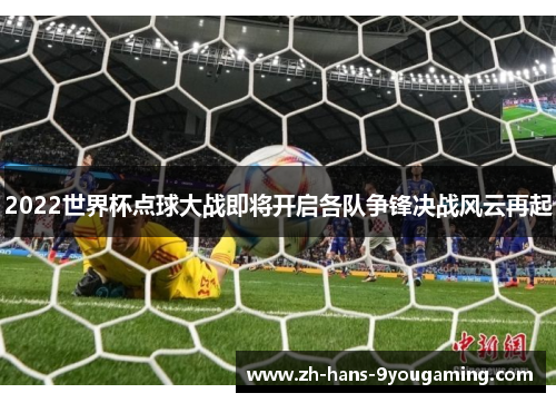 2022世界杯点球大战即将开启各队争锋决战风云再起 2022世界杯点球大战即将开启各队争锋决战风云再起