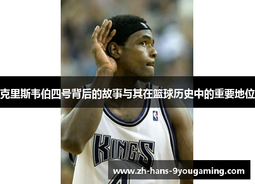 克里斯韦伯四号背后的故事与其在篮球历史中的重要地位 克里斯韦伯四号背后的故事与其在篮球历史中的重要地位