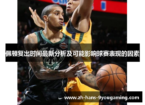 佩顿复出时间最新分析及可能影响球赛表现的因素 佩顿复出时间最新分析及可能影响球赛表现的因素
