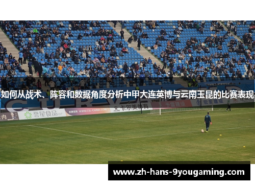 如何从战术、阵容和数据角度分析中甲大连英博与云南玉昆的比赛表现 如何从战术、阵容和数据角度分析中甲大连英博与云南玉昆的比赛表现