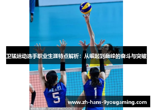 卫猛运动选手职业生涯特点解析:从崛起到巅峰的奋斗与突破 卫猛运动选手职业生涯特点解析:从崛起到巅峰的奋斗与突破