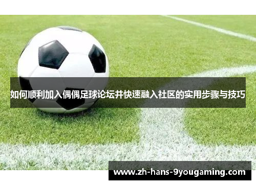 如何顺利加入偶偶足球论坛并快速融入社区的实用步骤与技巧