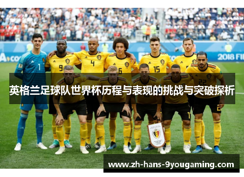 英格兰足球队世界杯历程与表现的挑战与突破探析