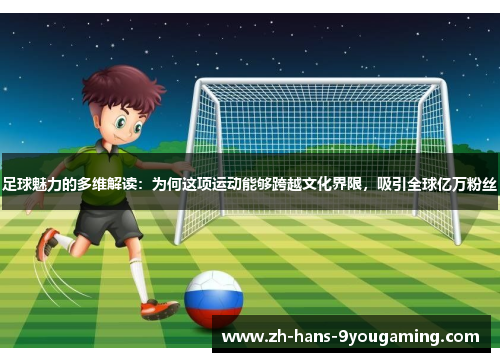 足球魅力的多维解读:为何这项运动能够跨越文化界限,吸引全球亿万粉丝 足球魅力的多维解读:为何这项运动能够跨越文化界限,吸引全球亿万粉丝