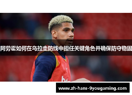 阿劳霍如何在乌拉圭防线中担任关键角色并确保防守稳固