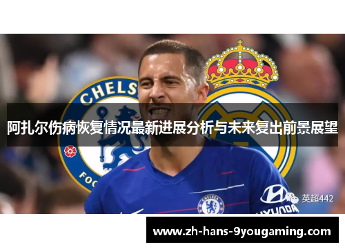 阿扎尔伤病恢复情况最新进展分析与未来复出前景展望