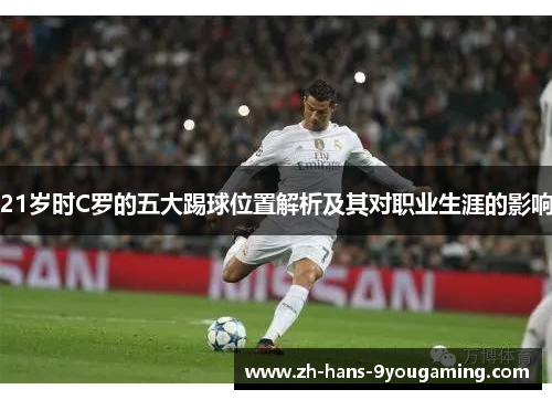 21岁时C罗的五大踢球位置解析及其对职业生涯的影响 21岁时C罗的五大踢球位置解析及其对职业生涯的影响