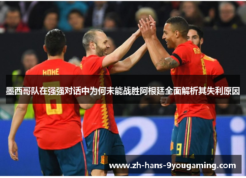 墨西哥队在强强对话中为何未能战胜阿根廷全面解析其失利原因
