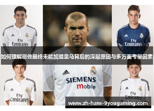 如何理解恩佐最终未能加盟皇马背后的深层原因与多方面考量因素 如何理解恩佐最终未能加盟皇马背后的深层原因与多方面考量因素