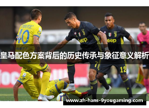 皇马配色方案背后的历史传承与象征意义解析 皇马配色方案背后的历史传承与象征意义解析