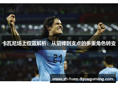 卡瓦尼场上位置解析：从前锋到支点的多重角色转变