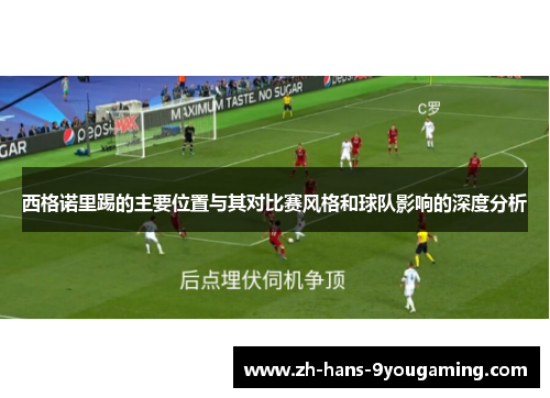 西格诺里踢的主要位置与其对比赛风格和球队影响的深度分析 西格诺里踢的主要位置与其对比赛风格和球队影响的深度分析