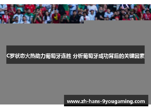 C罗状态火热助力葡萄牙连胜 分析葡萄牙成功背后的关键因素