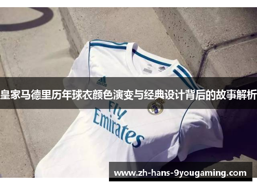 皇家马德里历年球衣颜色演变与经典设计背后的故事解析