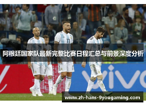 阿根廷国家队最新完整比赛日程汇总与前景深度分析 阿根廷国家队最新完整比赛日程汇总与前景深度分析