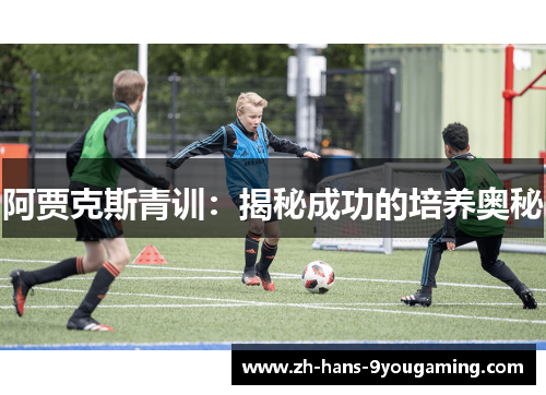阿贾克斯青训：揭秘成功的培养奥秘