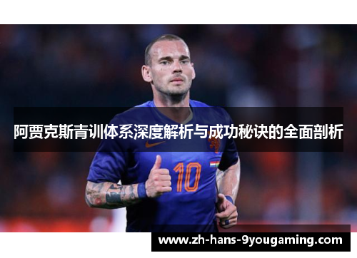 阿贾克斯青训体系深度解析与成功秘诀的全面剖析 阿贾克斯青训体系深度解析与成功秘诀的全面剖析