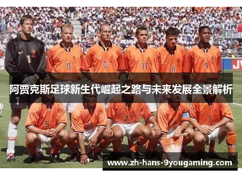 阿贾克斯足球新生代崛起之路与未来发展全景解析 阿贾克斯足球新生代崛起之路与未来发展全景解析