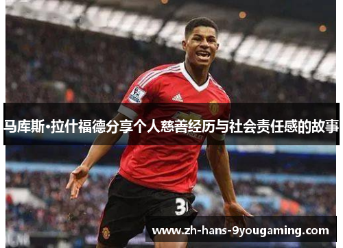 马库斯·拉什福德分享个人慈善经历与社会责任感的故事 马库斯·拉什福德分享个人慈善经历与社会责任感的故事