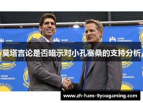 莫塔言论是否暗示对小孔塞桑的支持分析 莫塔言论是否暗示对小孔塞桑的支持分析