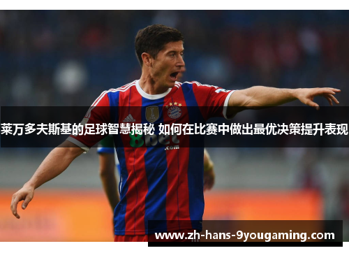 莱万多夫斯基的足球智慧揭秘 如何在比赛中做出最优决策提升表现