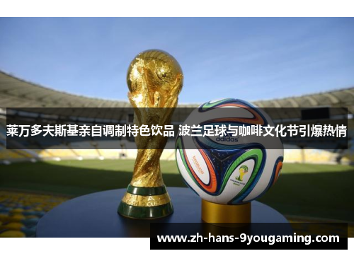 莱万多夫斯基亲自调制特色饮品 波兰足球与咖啡文化节引爆热情 莱万多夫斯基亲自调制特色饮品 波兰足球与咖啡文化节引爆热情